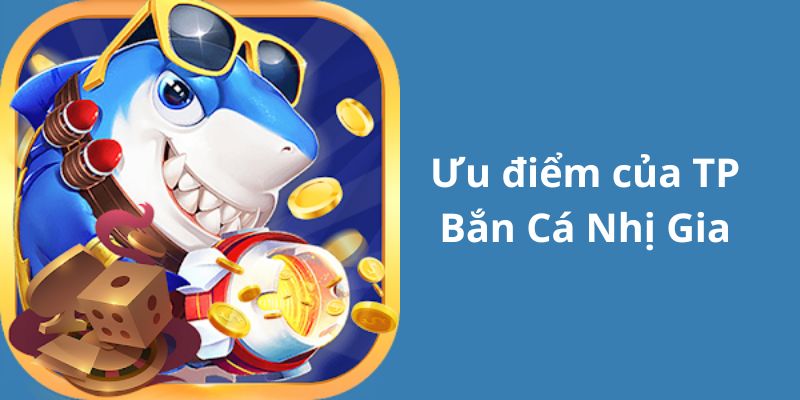 Ưu điểm nổi bật đang có ở bắn cá nhị gia Ưu điểm nổi bật đang có ở bắn cá nhị gia